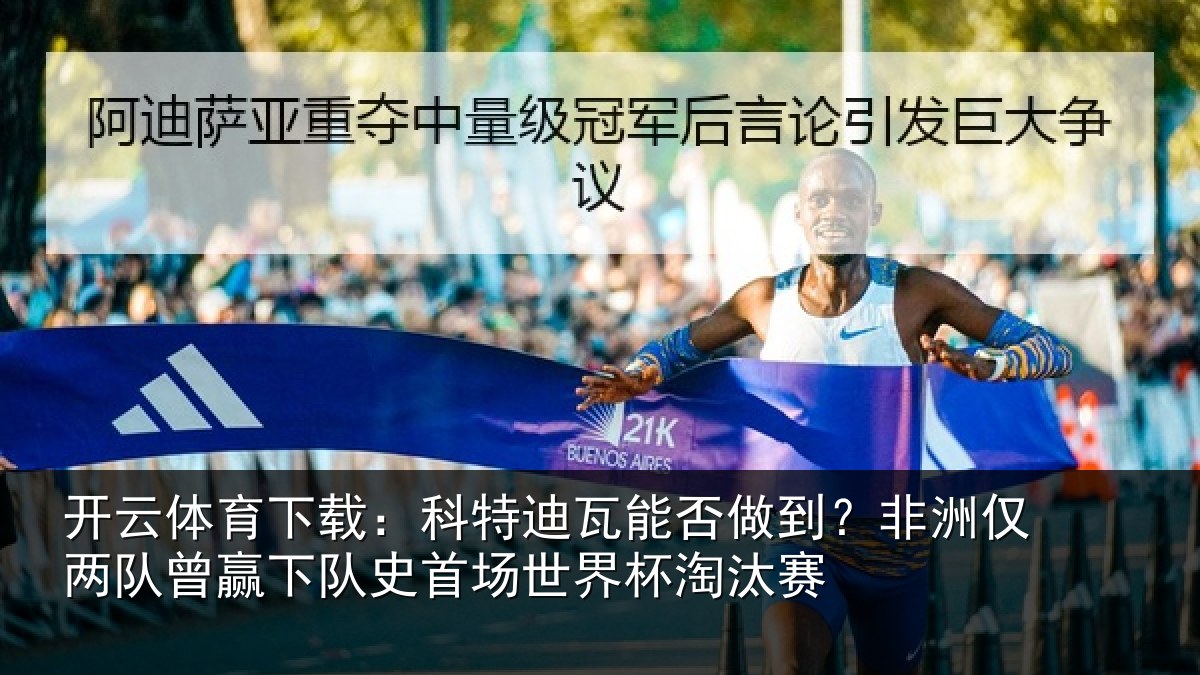 开云体育下载：科特迪瓦能否做到？非洲仅两队曾赢下队史首场世界杯淘汰赛