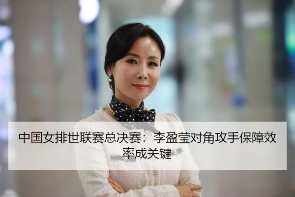 中国女排世联赛总决赛：李盈莹对角攻手保障效率成关键