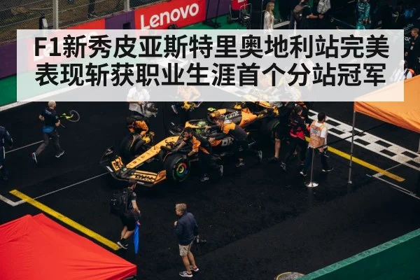 F1新秀皮亚斯特里奥地利站完美表现斩获职业生涯首个分站冠军